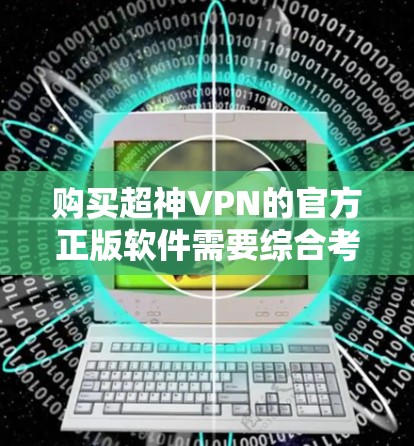 购买超神VPN的官方正版软件需要综合考虑多个因素，以确保安全、可靠和高效的VPN体验。以下是一个详细的步骤指南