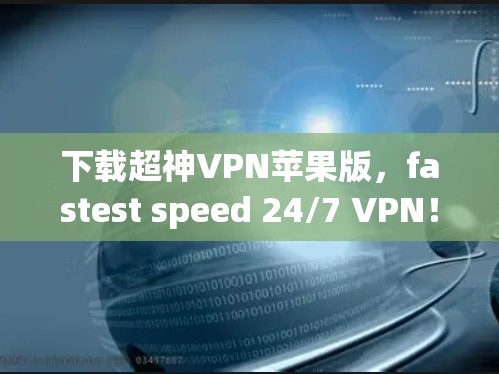下载超神VPN苹果版，fastest speed 24/7 VPN！