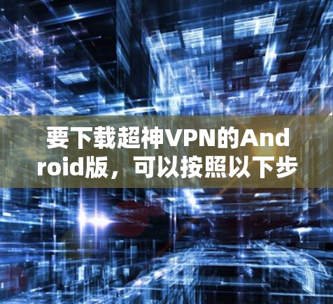 要下载超神VPN的Android版，可以按照以下步骤操作