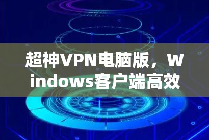 超神VPN电脑版，Windows客户端高效传输指南