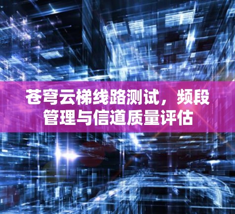 苍穹云梯线路测试，频段管理与信道质量评估