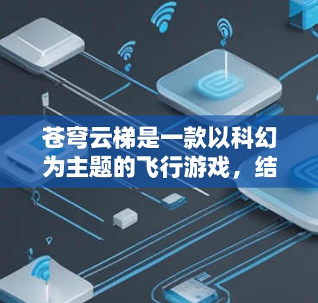 苍穹云梯是一款以科幻为主题的飞行游戏，结合了探索与策略的玩法。以下是对这款游戏的详细介绍