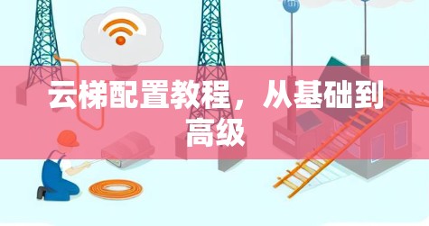 云梯配置教程，从基础到高级