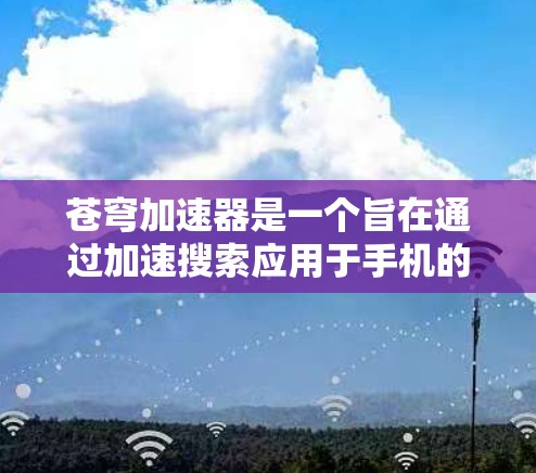 苍穹加速器是一个旨在通过加速搜索应用于手机的工具，旨在提升搜索结果的加载速度。以下是详细的使用步骤和解释
