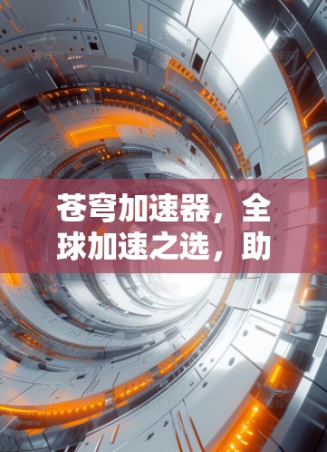 苍穹加速器，全球加速之选，助力游戏与网络连接