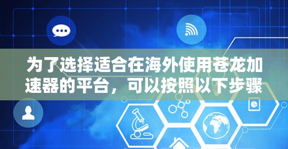 为了选择适合在海外使用苍龙加速器的平台，可以按照以下步骤进行