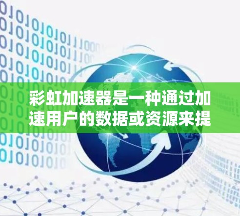 彩虹加速器是一种通过加速用户的数据或资源来提升网络连接效率的工具，旨在优化网络连接和提升用户体验。以下是对彩虹加速器的详细介绍