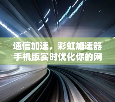 通信加速，彩虹加速器手机版实时优化你的网络体验