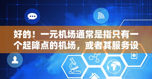 好的！一元机场通常是指只有一个起降点的机场，或者其服务设施简单方便，适合快速到达和使用。以下是一些建议，帮助你更好地了解和利用这个机场