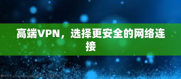 高端VPN，选择更安全的网络连接