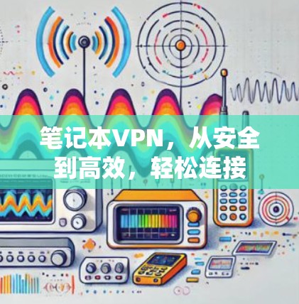 笔记本VPN，从安全到高效，轻松连接