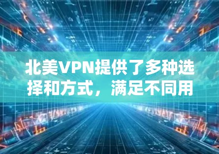 北美VPN提供了多种选择和方式，满足不同用户的需求和安全需求。以下是北美的主要VPN服务