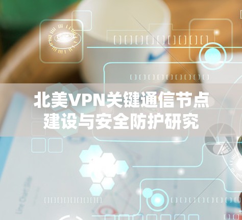 北美VPN关键通信节点建设与安全防护研究