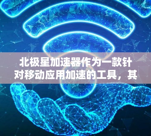 北极星加速器作为一款针对移动应用加速的工具，其移动端功能主要集中在加速移动应用、优化用户体验和提升使用效率上。以下是其移动端的主要功能概述