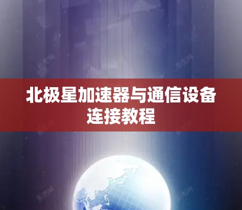 北极星加速器与通信设备连接教程
