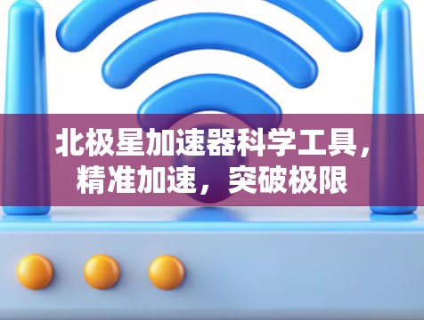 北极星加速器科学工具，精准加速，突破极限