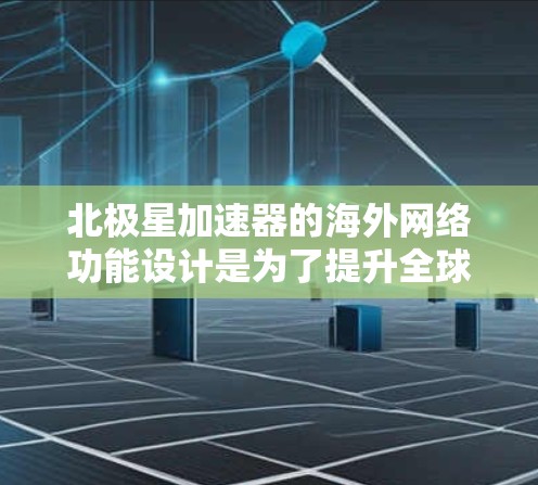 北极星加速器的海外网络功能设计是为了提升全球设备之间的网络连接和数据交换效率。它通过多设备连接、优化流量和实时数据传输，支持全球用户使用，从而实现更高效的网络协作。以下是该功能的关键点