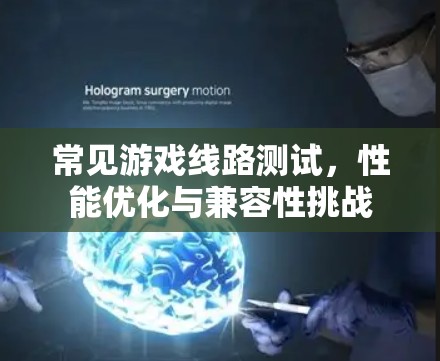 常见游戏线路测试，性能优化与兼容性挑战