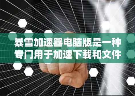 暴雪加速器电脑版是一种专门用于加速下载和文件传输的软件工具，广泛应用于游戏、视频、网盘等场景。以下是一些关于暴雪加速器电脑版的基本信息和功能