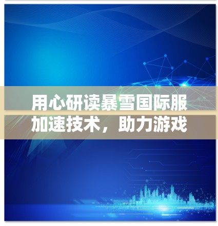 用心研读暴雪国际服加速技术，助力游戏性能提升
