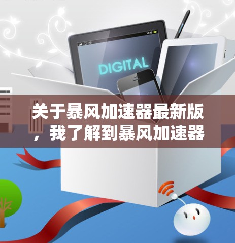 关于暴风加速器最新版，我了解到暴风加速器是一种用于加速网络下载的软件，通常用于处理高速网络环境下的文件下载请求。以下是关于暴风加速器的详细信息