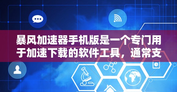 暴风加速器手机版是一个专门用于加速下载的软件工具，通常支持手机和电脑端。它能够帮助用户更快地完成下载任务，减少等待时间。以下是关于暴风加速器手机版的详细介绍