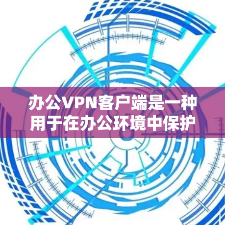 办公VPN客户端是一种用于在办公环境中保护信息安全的网络VPN应用。以下是关于办公VPN客户端的详细信息