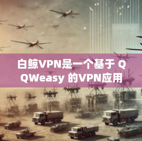 白鲸VPN是一个基于 QQWeasy 的VPN应用，主要功能包括数据传输、加密和安全配置。以下是关于白鲸VPN节点的测速和服务器测试的一些关键信息和建议