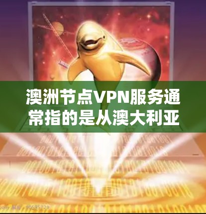 澳洲节点VPN服务通常指的是从澳大利亚或其相关国家中下载并分享网络资源的软件服务。这些服务通常用于观看国际视频、学习、娱乐等。以下是一些常见的澳洲VPN服务