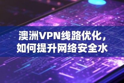 澳洲VPN线路优化，如何提升网络安全水平