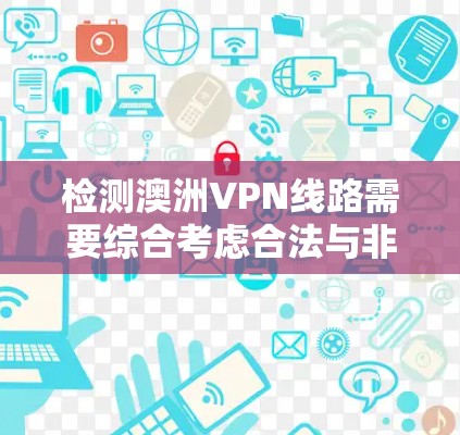 检测澳洲VPN线路需要综合考虑合法与非法的选项，掌握检测工具和安全知识。以下是详细的步骤指南