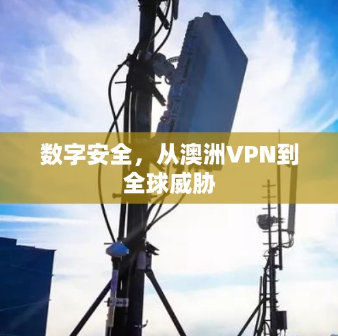 数字安全,从澳洲VPN到全球威胁 数字安全,从澳洲VPN到全球威胁