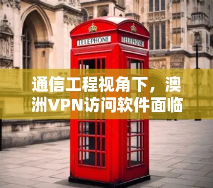 通信工程视角下,澳洲VPN访问软件面临的挑战与对策 通信工程视角下,澳洲VPN访问软件面临的挑战与对策