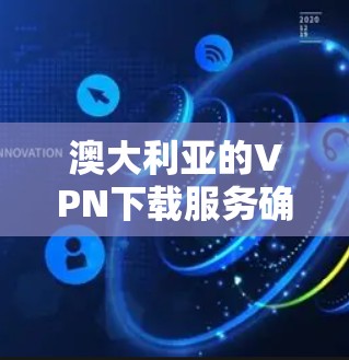澳大利亚的VPN下载服务确实有多种选择,以下是几种主要的途径和平台 澳大利亚的VPN下载服务确实有多种选择,以下是几种主要的途径和平台