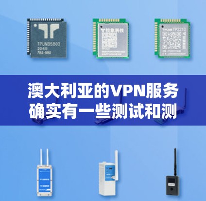 澳大利亚的VPN服务确实有一些测试和测速功能，但具体的测速情况可能会因服务提供商而异。以下是一些关键点