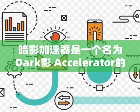 暗影加速器是一个名为Dark影 Accelerator的软件,旨在帮助用户加速各种文件、软件和视频。以下是关于该软件的详细介绍 暗影加速器是一个名为Dark影 Accelerator的软件,旨在帮助用户加速各种文件、软件和视频。以下是关于该软件的详细介绍