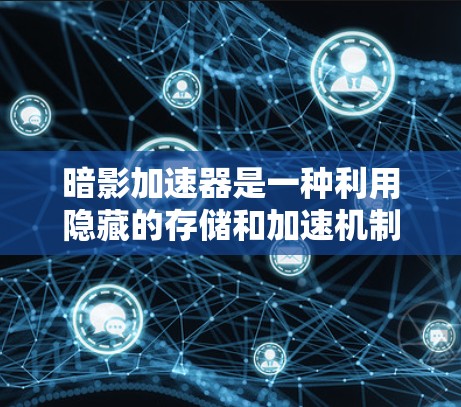暗影加速器是一种利用隐藏的存储和加速机制来加速游戏运行的技术。它可能通过以下方式工作