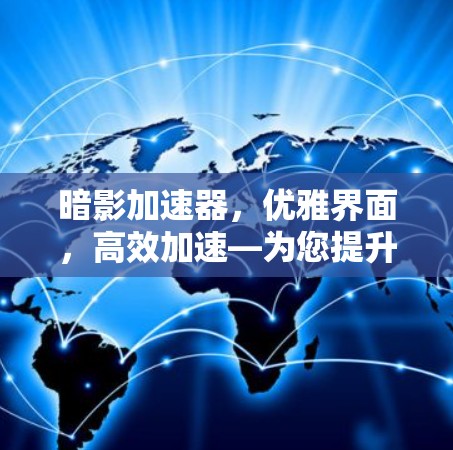 暗影加速器,优雅界面,高效加速—为您提升网络速度 暗影加速器,优雅界面,高效加速—为您提升网络速度