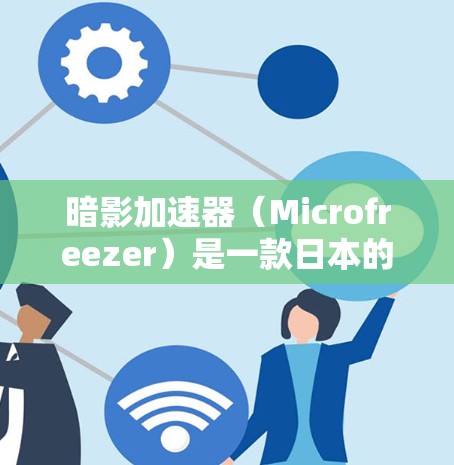 暗影加速器(Microfreezer)是一款日本的网络加速软件,用户可以通过下载并安装该软件,然后通过网络连接到国际服务器来加速游戏。以下是关于暗影加速器国际线路的详细信息 暗影加速器(Microfreezer)是一款日本的网络加速软件,用户可以通过下载并安装该软件,然后通过网络连接到国际服务器来加速游戏。以下是关于暗影加速器国际线路的详细信息