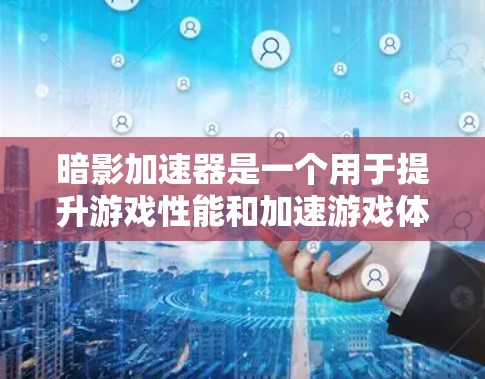 暗影加速器是一个用于提升游戏性能和加速游戏体验的工具。它通过优化游戏引擎、加速特定元素和提升游戏运行效率来提升游戏运行速度。高速节点可能指的是暗影加速器中的某个特定功能或参数设置