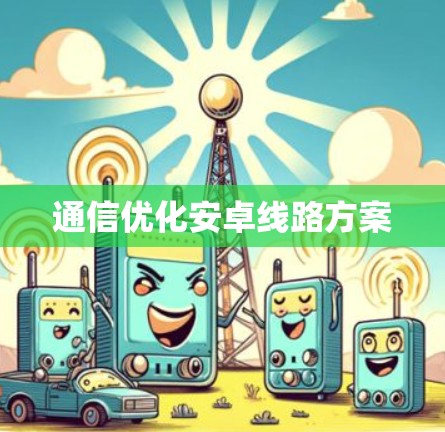 通信优化安卓线路方案
