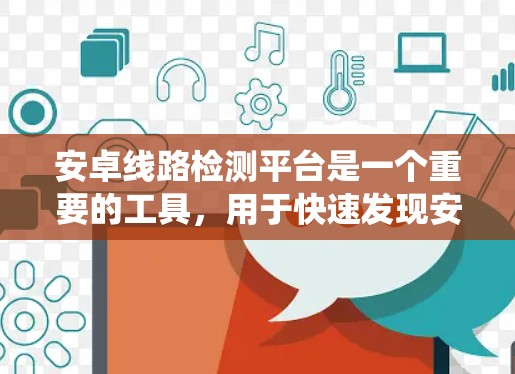 安卓线路检测平台是一个重要的工具，用于快速发现安卓系统的潜在安全漏洞。以下是对安卓线路检测平台的详细总结