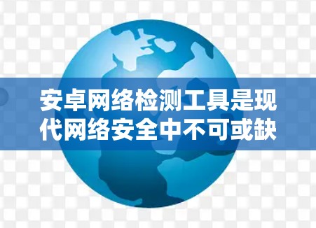 安卓网络检测工具是现代网络安全中不可或缺的一部分,用于分析安卓设备的网络行为,帮助发现潜在的安全风险和漏洞。以下是使用安卓网络检测工具的基本步骤 安卓网络检测工具是现代网络安全中不可或缺的一部分,用于分析安卓设备的网络行为,帮助发现潜在的安全风险和漏洞。以下是使用安卓网络检测工具的基本步骤