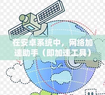 在安卓系统中,网络加速助手(即加速工具)旨在提高下载速度,解决文件夹管理中的延迟问题。以下是一些常用且推荐的安卓网络加速助手工具,根据你的需求和情况选择最适合的 在安卓系统中,网络加速助手(即加速工具)旨在提高下载速度,解决文件夹管理中的延迟问题。以下是一些常用且推荐的安卓网络加速助手工具,根据你的需求和情况选择最适合的