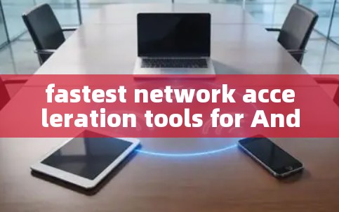 fastest network acceleration tools for Android fastest network acceleration tools for Android