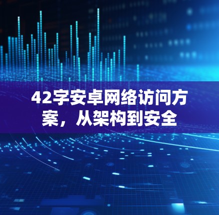 42字安卓网络访问方案,从架构到安全 42字安卓网络访问方案,从架构到安全