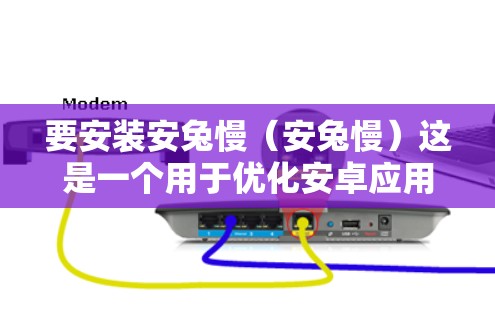 要安装安兔慢(安兔慢)这是一个用于优化安卓应用的工具。以下是安装和使用的步骤 要安装安兔慢(安兔慢)这是一个用于优化安卓应用的工具。以下是安装和使用的步骤