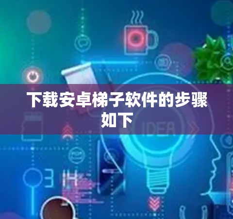 下载安卓梯子软件的步骤如下 下载安卓梯子软件的步骤如下