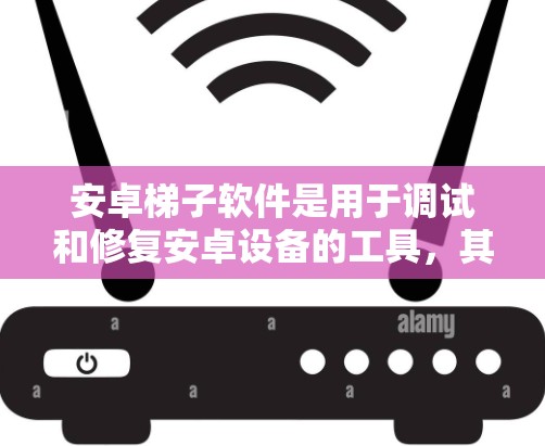 安卓<strong>梯子</strong>软件是用于调试和修复安卓设备的工具，其使用步骤和功能如下