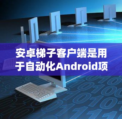 安卓梯子客户端是用于自动化Android项目开发和测试的工具,主要包括Jenkins、GitHub Actions、Spring Boot等。以下是详细的指南,帮助你更好地使用这些工具 安卓梯子客户端是用于自动化Android项目开发和测试的工具,主要包括Jenkins、GitHub Actions、Spring Boot等。以下是详细的指南,帮助你更好地使用这些工具